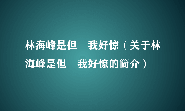 林海峰是但噏我好惊（关于林海峰是但噏我好惊的简介）