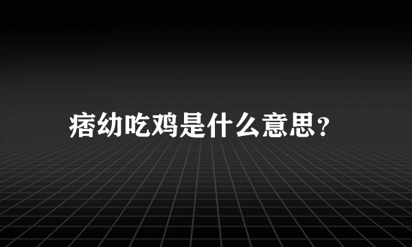 痞幼吃鸡是什么意思？