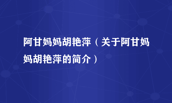 阿甘妈妈胡艳萍（关于阿甘妈妈胡艳萍的简介）