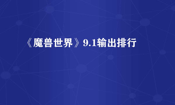 《魔兽世界》9.1输出排行