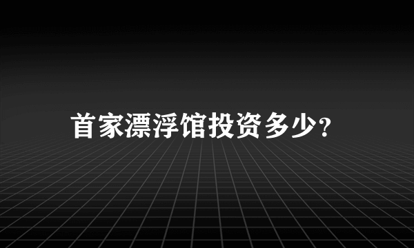 首家漂浮馆投资多少？