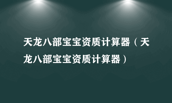 天龙八部宝宝资质计算器（天龙八部宝宝资质计算器）