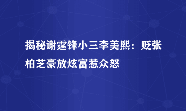 揭秘谢霆锋小三李美熙：贬张柏芝豪放炫富惹众怒