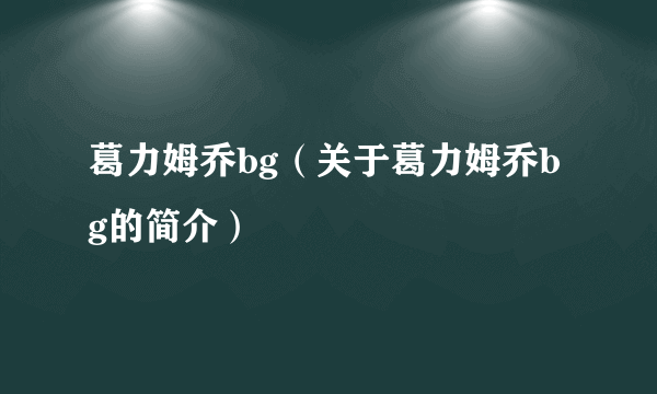 葛力姆乔bg（关于葛力姆乔bg的简介）