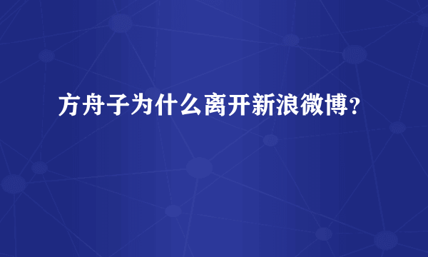 方舟子为什么离开新浪微博？