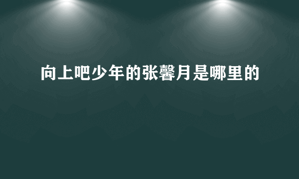 向上吧少年的张馨月是哪里的