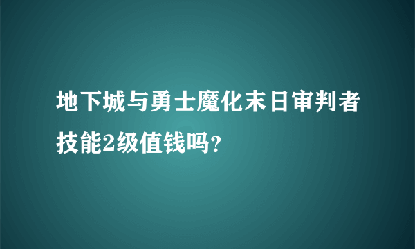 地下城与勇士魔化末日审判者技能2级值钱吗？