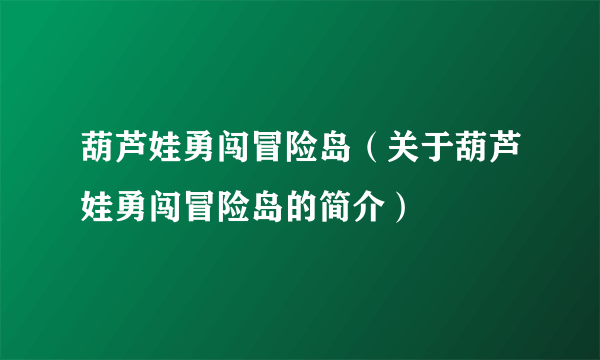 葫芦娃勇闯冒险岛（关于葫芦娃勇闯冒险岛的简介）