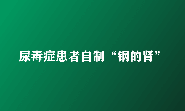 尿毒症患者自制“钢的肾”