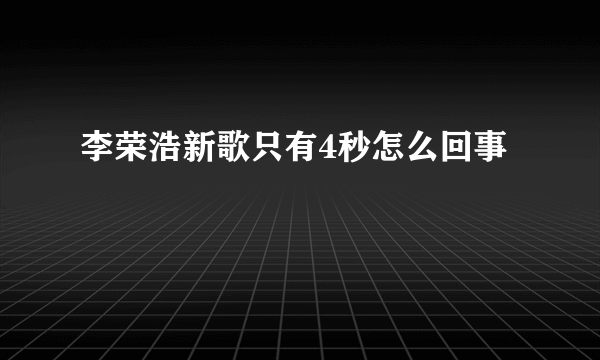 李荣浩新歌只有4秒怎么回事