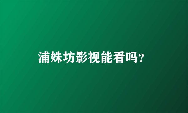 浦姝坊影视能看吗？