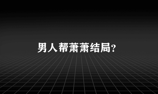 男人帮萧萧结局？