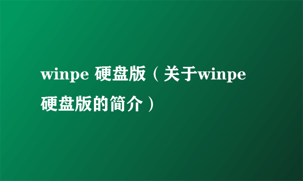 winpe 硬盘版（关于winpe 硬盘版的简介）