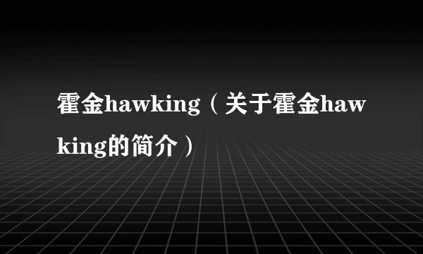 霍金hawking（关于霍金hawking的简介）