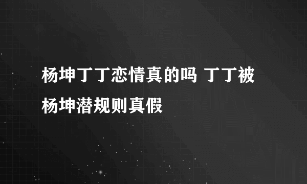 杨坤丁丁恋情真的吗 丁丁被杨坤潜规则真假