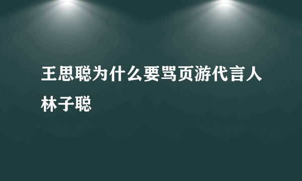 王思聪为什么要骂页游代言人林子聪