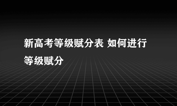 新高考等级赋分表 如何进行等级赋分