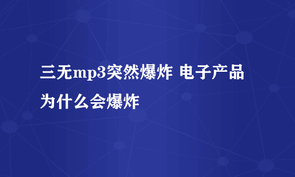 三无mp3突然爆炸 电子产品为什么会爆炸