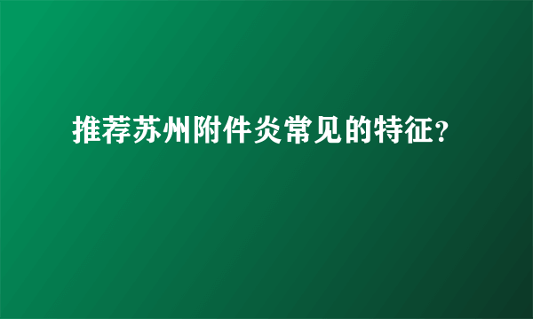 推荐苏州附件炎常见的特征？