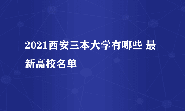 2021西安三本大学有哪些 最新高校名单