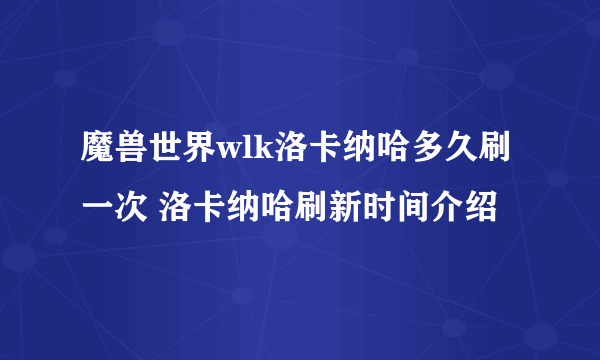 魔兽世界wlk洛卡纳哈多久刷一次 洛卡纳哈刷新时间介绍