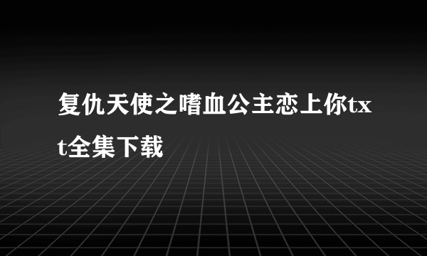 复仇天使之嗜血公主恋上你txt全集下载