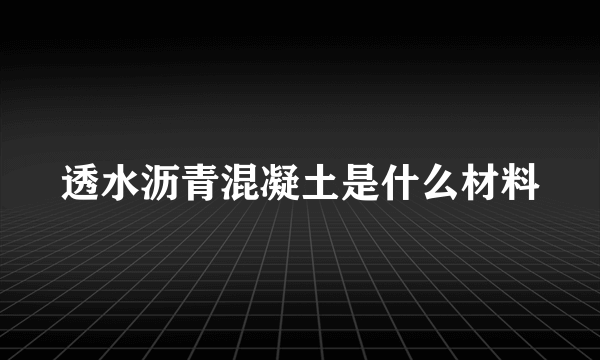 透水沥青混凝土是什么材料