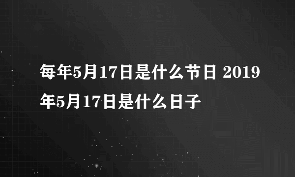 每年5月17日是什么节日 2019年5月17日是什么日子