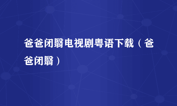 爸爸闭翳电视剧粤语下载（爸爸闭翳）