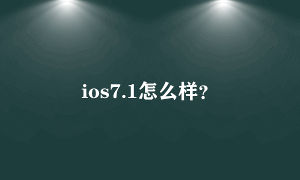 ios7.1怎么样？