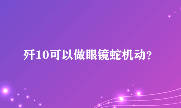 歼10可以做眼镜蛇机动？