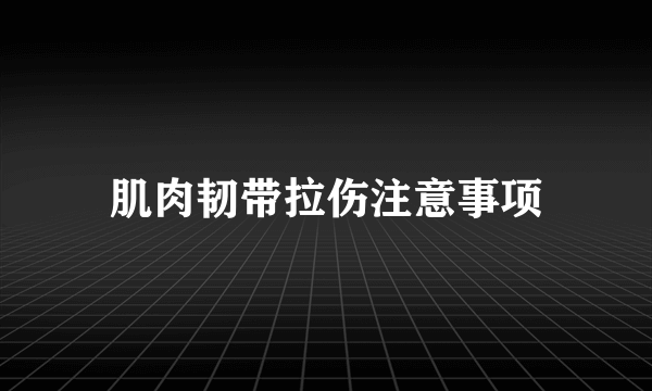 肌肉韧带拉伤注意事项