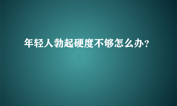 年轻人勃起硬度不够怎么办？