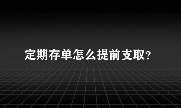 定期存单怎么提前支取？