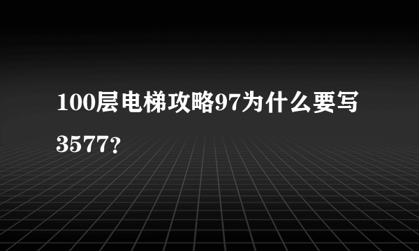 100层电梯攻略97为什么要写3577？