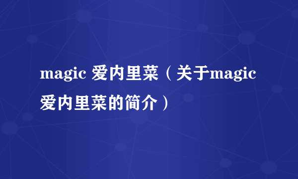 magic 爱内里菜（关于magic 爱内里菜的简介）