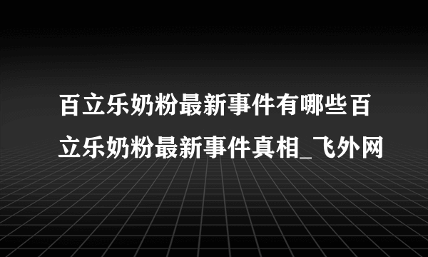 百立乐奶粉最新事件有哪些百立乐奶粉最新事件真相_飞外网