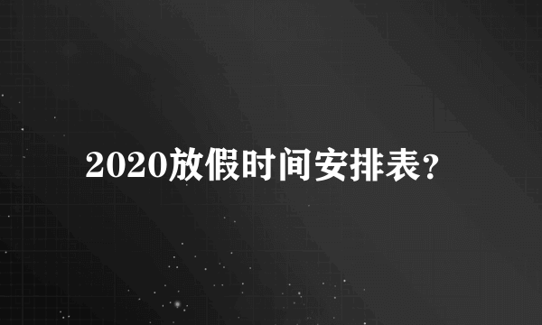 2020放假时间安排表？