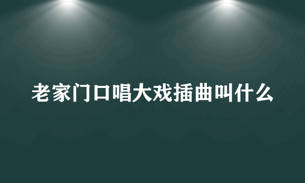 老家门口唱大戏插曲叫什么