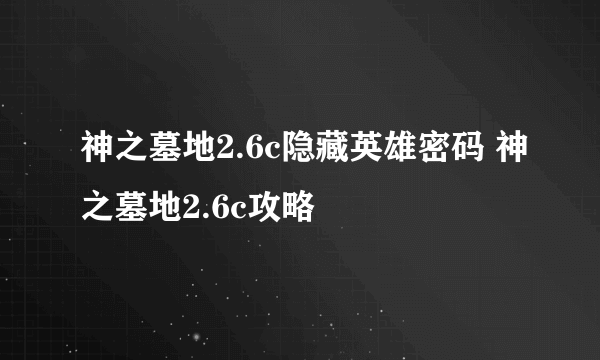 神之墓地2.6c隐藏英雄密码 神之墓地2.6c攻略