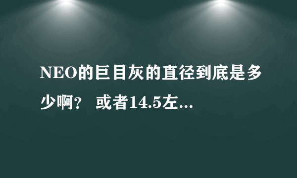 NEO的巨目灰的直径到底是多少啊？ 或者14.5左右直径的还有什么推荐的