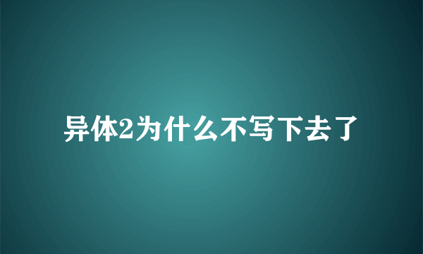 异体2为什么不写下去了