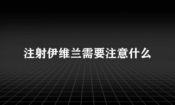 注射伊维兰需要注意什么