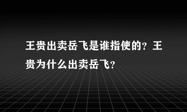 王贵出卖岳飞是谁指使的？王贵为什么出卖岳飞？