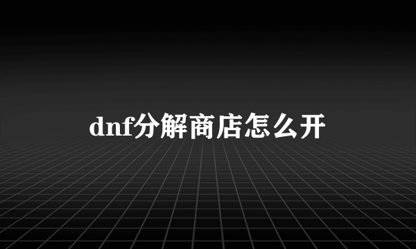 dnf分解商店怎么开