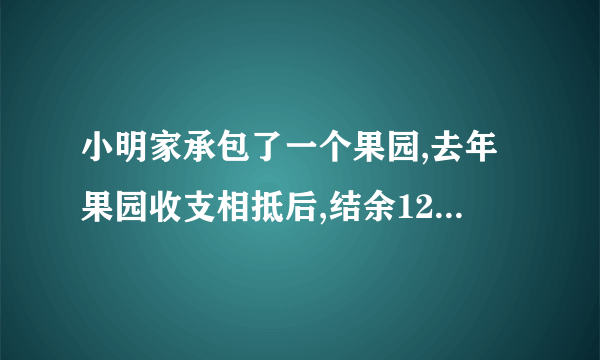 小明家承包了一个果园,去年果园收支相抵后,结余12000元.今年水果丰收,估计收入可比去年增加20%,并且今年因为改进了种植技术,支出比去年减少10%,这样今年结余预计比去年多11400元,计算小明家今年种植水果的收入和支出情况.用二元一次解答