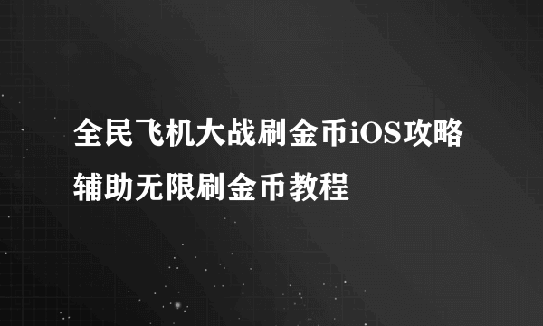 全民飞机大战刷金币iOS攻略 辅助无限刷金币教程