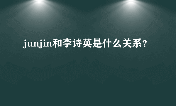 junjin和李诗英是什么关系？