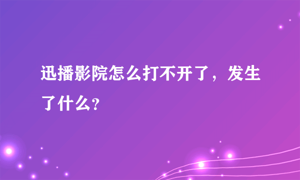 迅播影院怎么打不开了，发生了什么？