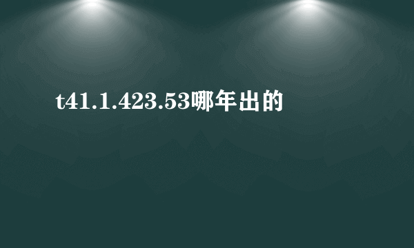 t41.1.423.53哪年出的